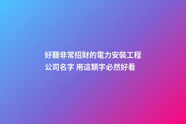 好聽非常招財的電力安裝工程公司名字 用這類字必然好看